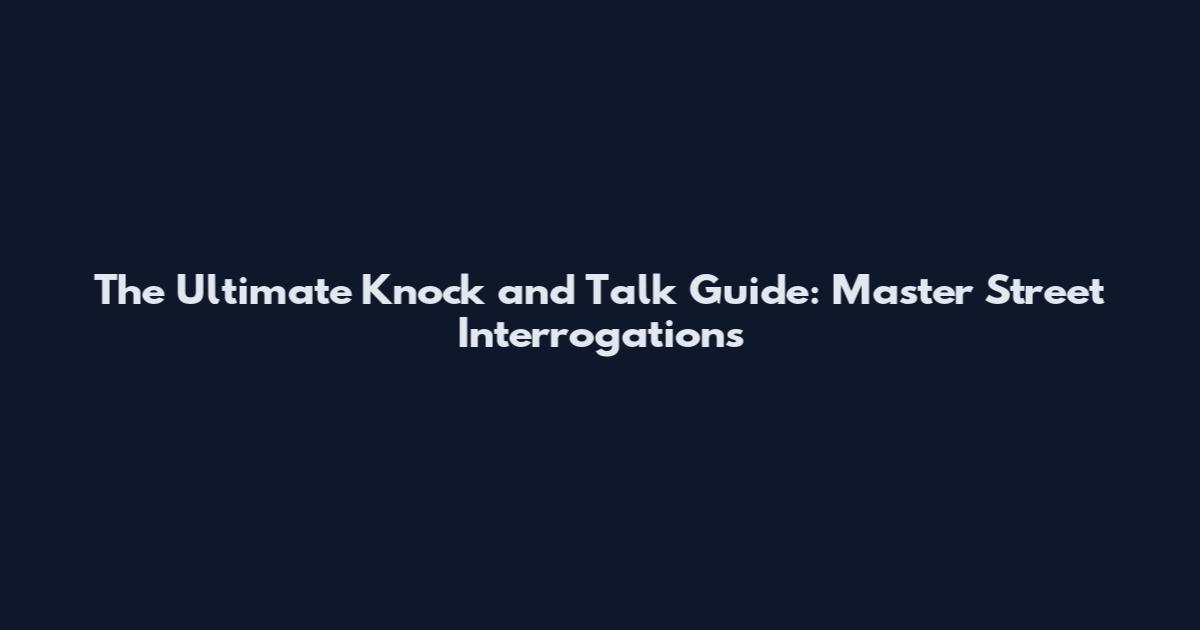 The Ultimate Knock and Talk Guide: Master Street Interrogations