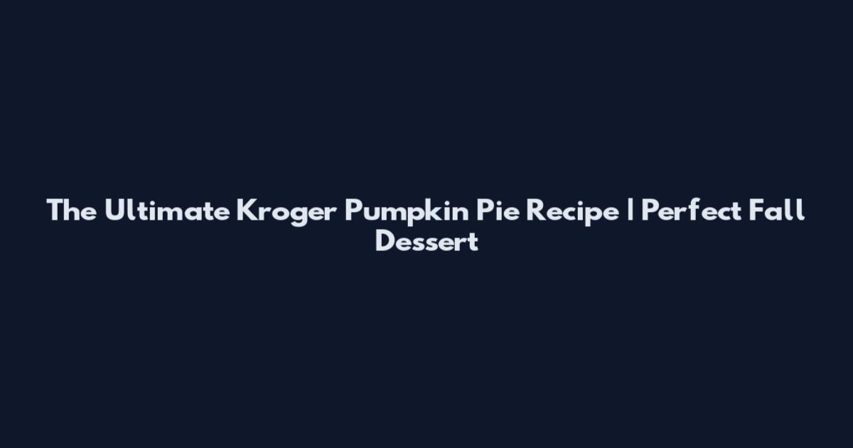 The Ultimate Kroger Pumpkin Pie Recipe | Perfect Fall Dessert