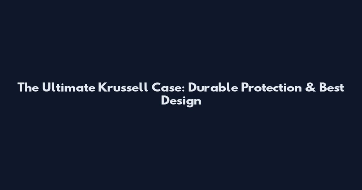 The Ultimate Krussell Case: Durable Protection & Best Design