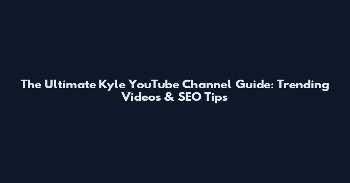 The Ultimate Kyle YouTube Channel Guide: Trending Videos & SEO Tips