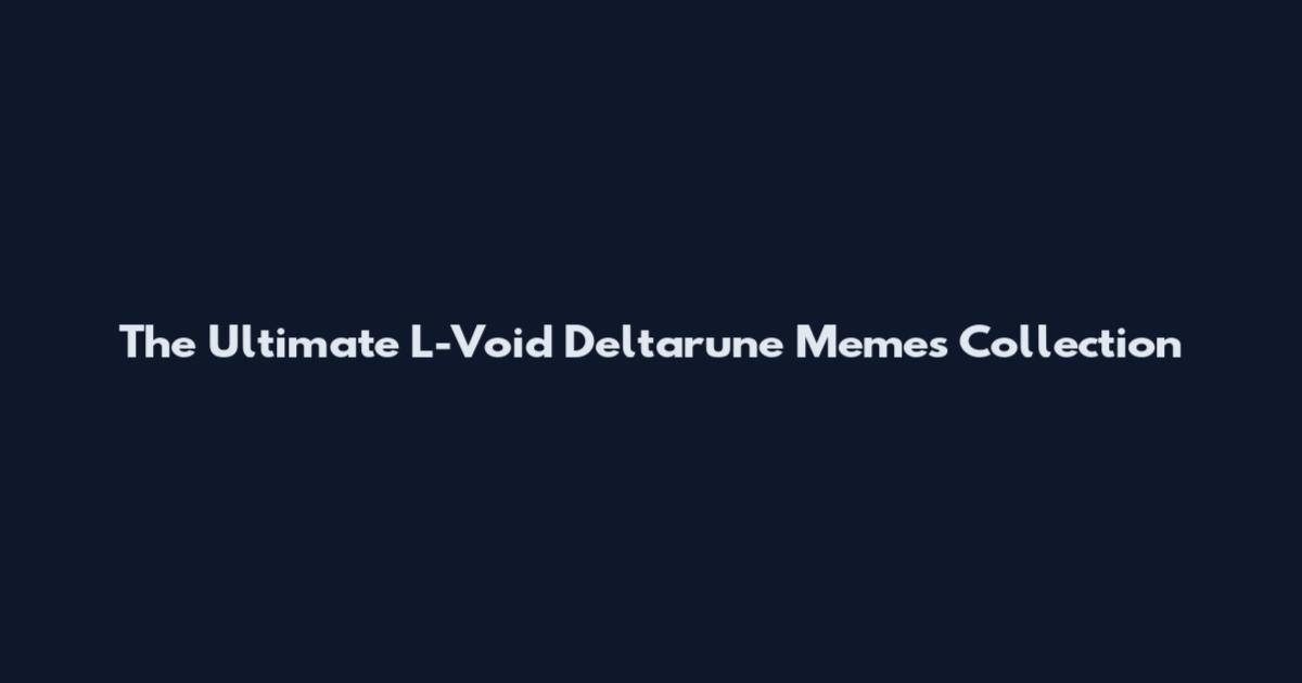 The Ultimate L-Void Deltarune Memes Collection