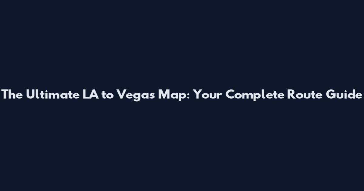 The Ultimate LA to Vegas Map: Your Complete Route Guide