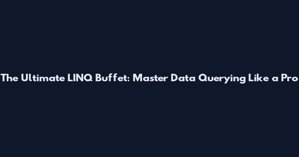 The Ultimate LINQ Buffet: Master Data Querying Like a Pro