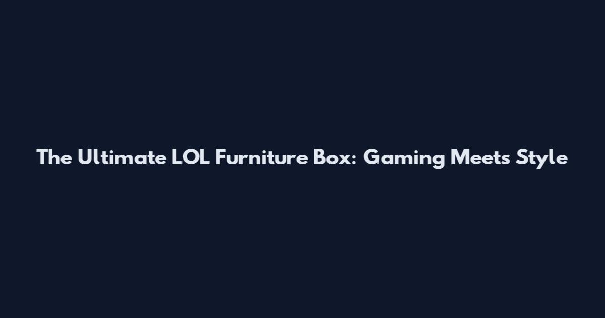 The Ultimate LOL Furniture Box: Gaming Meets Style