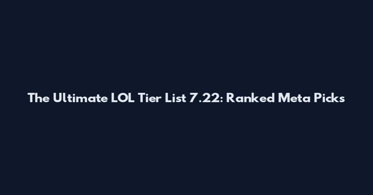 The Ultimate LOL Tier List 7.22: Ranked Meta Picks