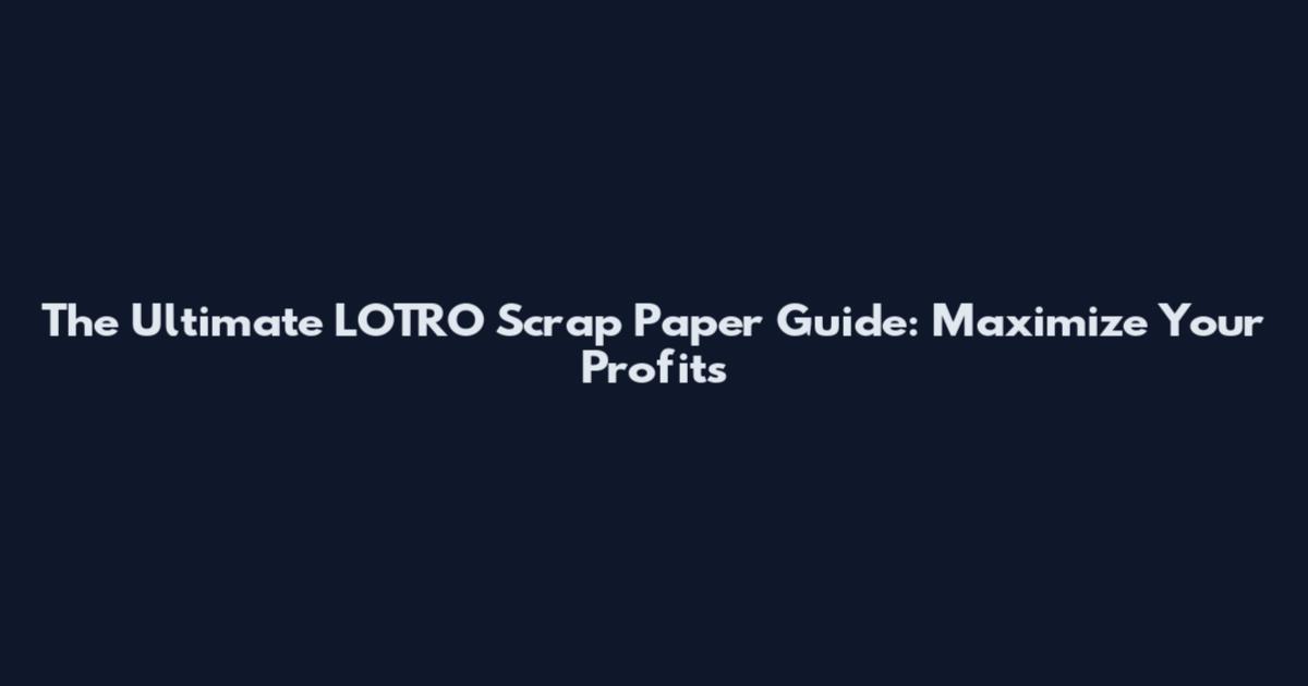 The Ultimate LOTRO Scrap Paper Guide: Maximize Your Profits