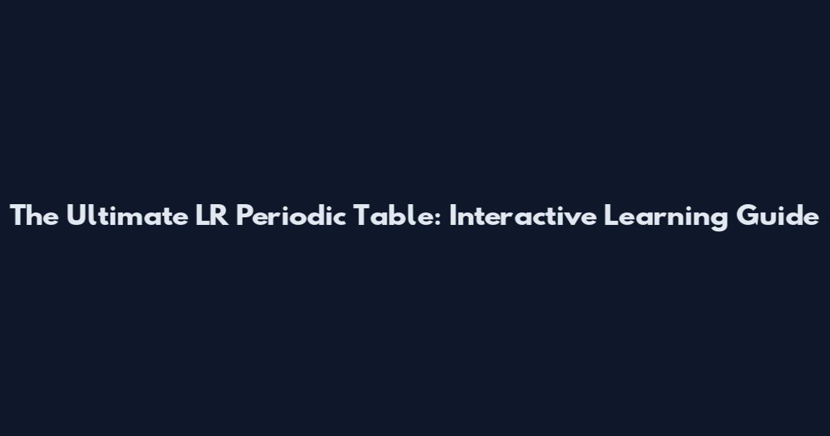 The Ultimate LR Periodic Table: Interactive Learning Guide