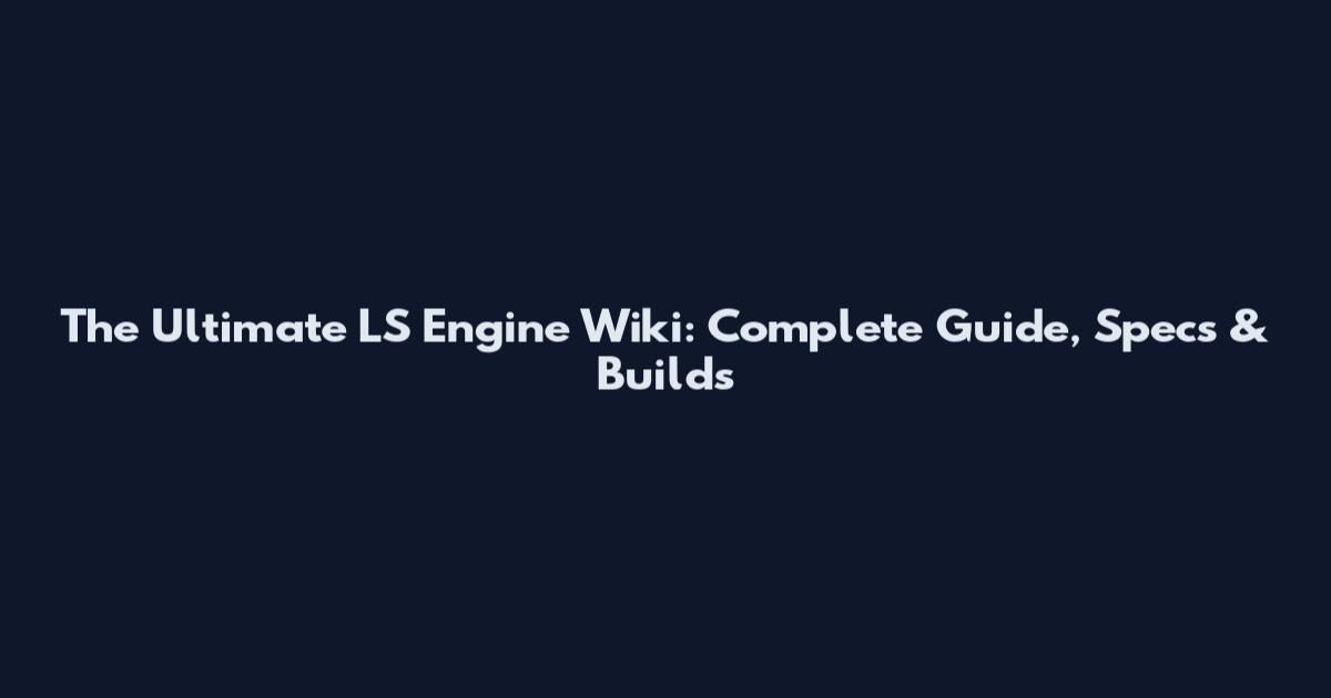 The Ultimate LS Engine Wiki: Complete Guide, Specs & Builds