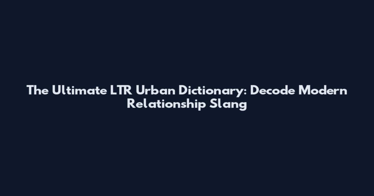 The Ultimate LTR Urban Dictionary: Decode Modern Relationship Slang