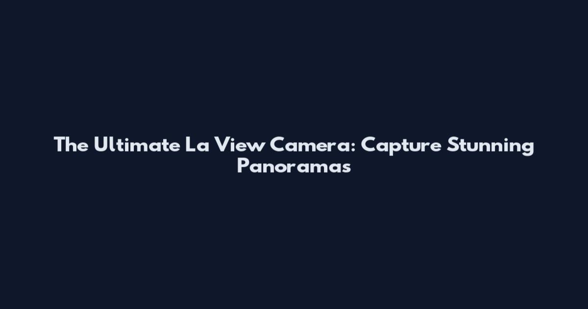 The Ultimate La View Camera: Capture Stunning Panoramas