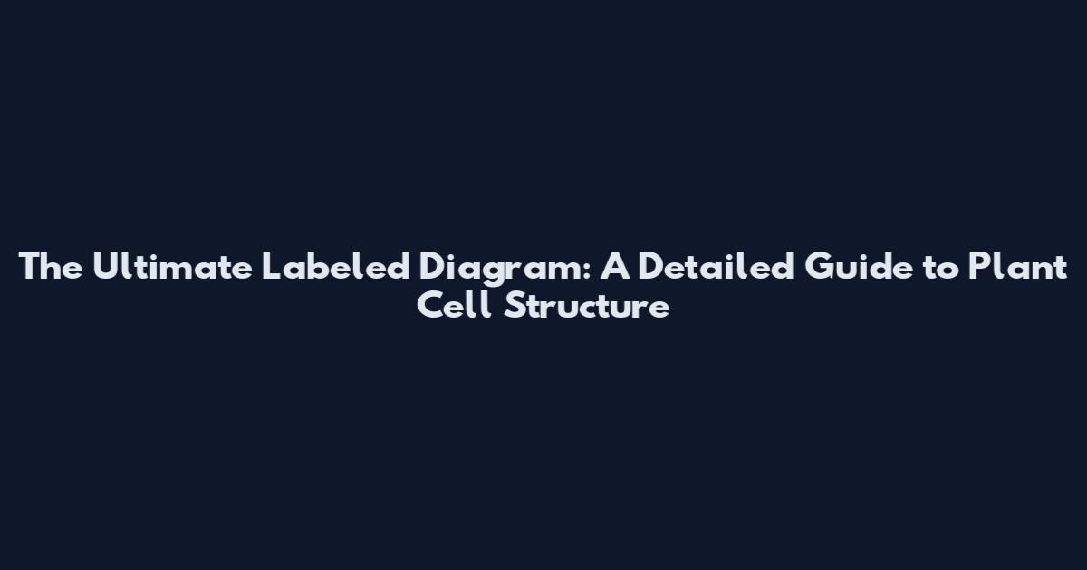 The Ultimate Labeled Diagram: A Detailed Guide to Plant Cell Structure