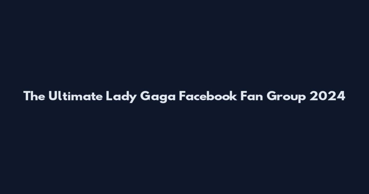 The Ultimate Lady Gaga Facebook Fan Group 2024