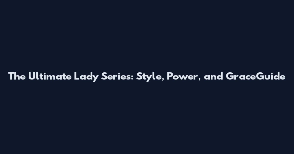 The Ultimate Lady Series: Style, Power, and GraceGuide