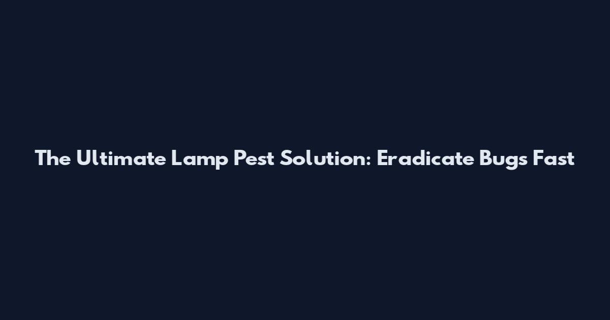 The Ultimate Lamp Pest Solution: Eradicate Bugs Fast