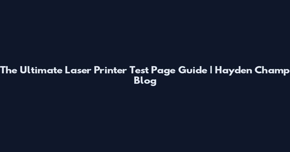 The Ultimate Laser Printer Test Page Guide | Hayden Champ Blog