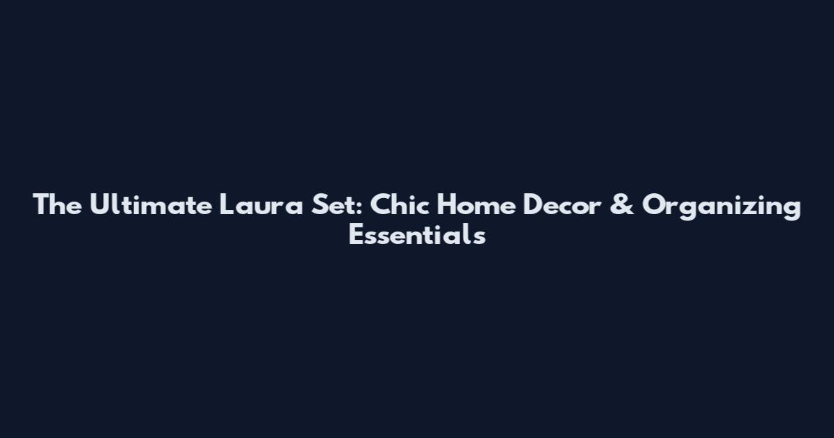 The Ultimate Laura Set: Chic Home Decor & Organizing Essentials
