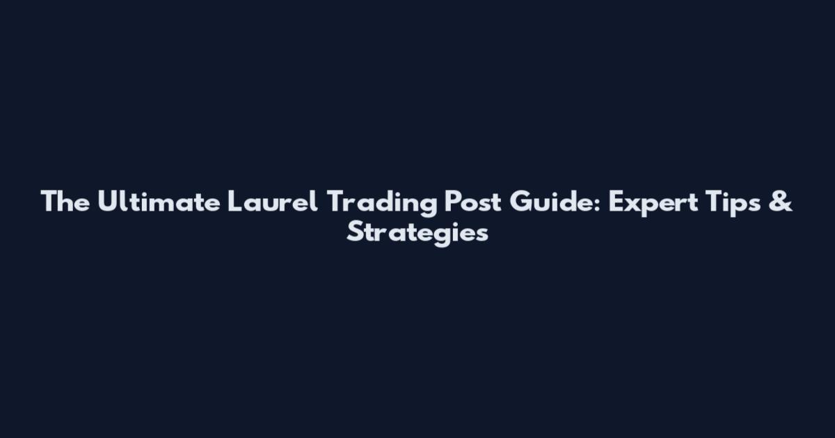 The Ultimate Laurel Trading Post Guide: Expert Tips & Strategies