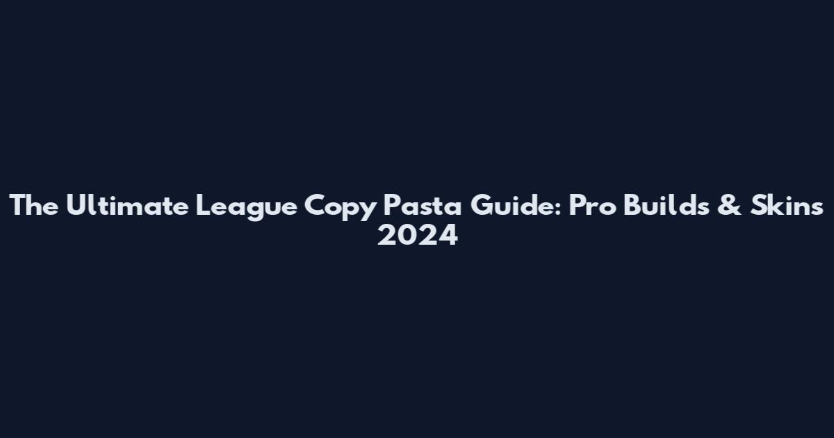 The Ultimate League Copy Pasta Guide: Pro Builds & Skins 2024