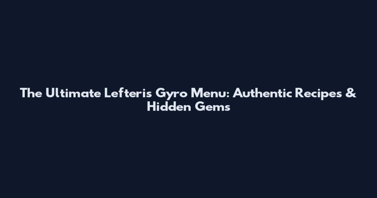 The Ultimate Lefteris Gyro Menu: Authentic Recipes & Hidden Gems