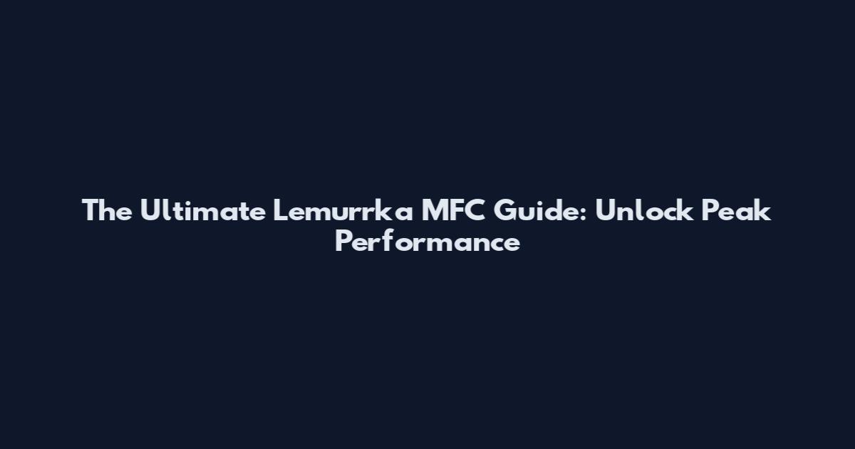 The Ultimate Lemurrka MFC Guide: Unlock Peak Performance