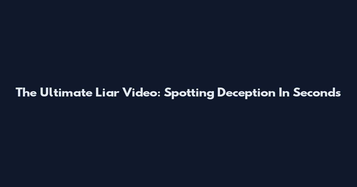 The Ultimate Liar Video: Spotting Deception In Seconds