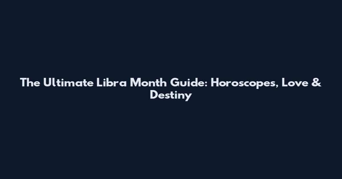 The Ultimate Libra Month Guide: Horoscopes, Love & Destiny