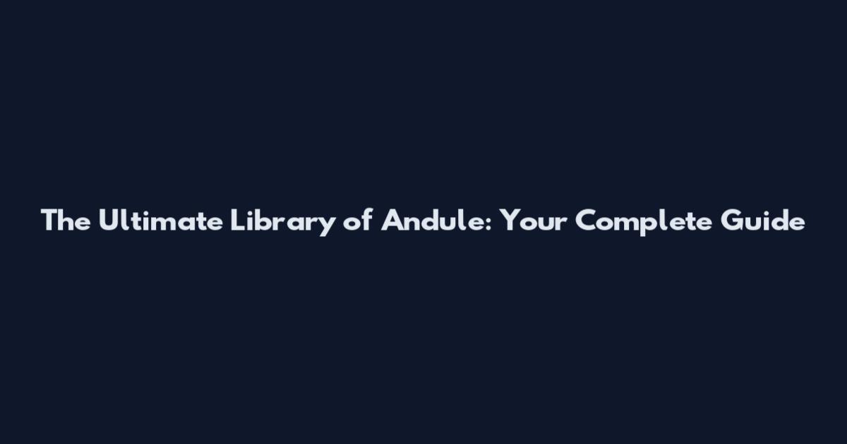 The Ultimate Library of Andule: Your Complete Guide