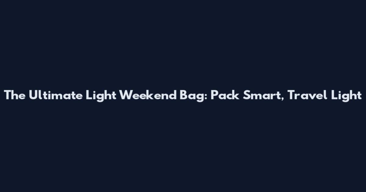 The Ultimate Light Weekend Bag: Pack Smart, Travel Light