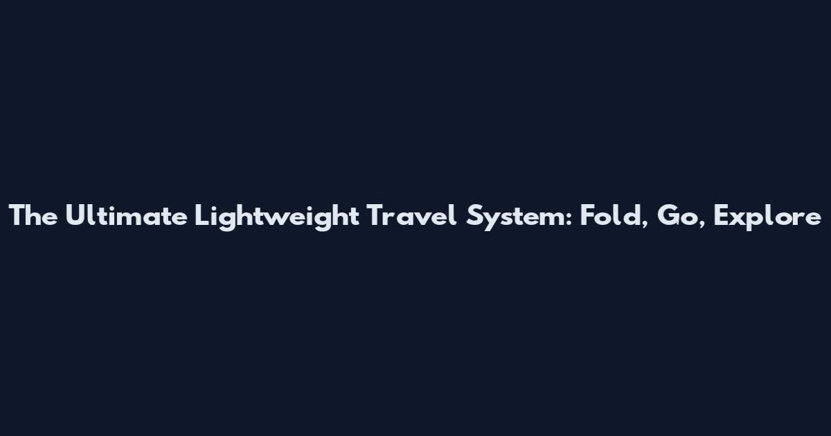 The Ultimate Lightweight Travel System: Fold, Go, Explore