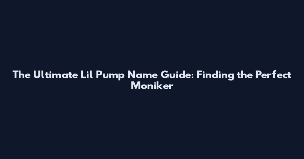 The Ultimate Lil Pump Name Guide: Finding the Perfect Moniker