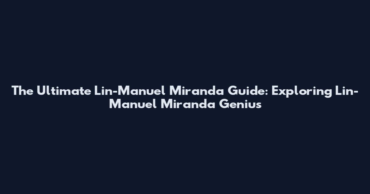 The Ultimate Lin-Manuel Miranda Guide: Exploring "Lin-Manuel Miranda" Genius