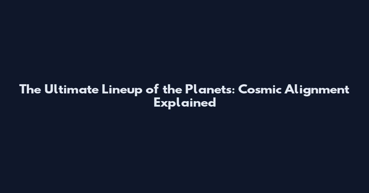 The Ultimate Lineup of the Planets: Cosmic Alignment Explained