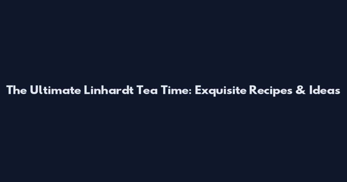 The Ultimate Linhardt Tea Time: Exquisite Recipes & Ideas