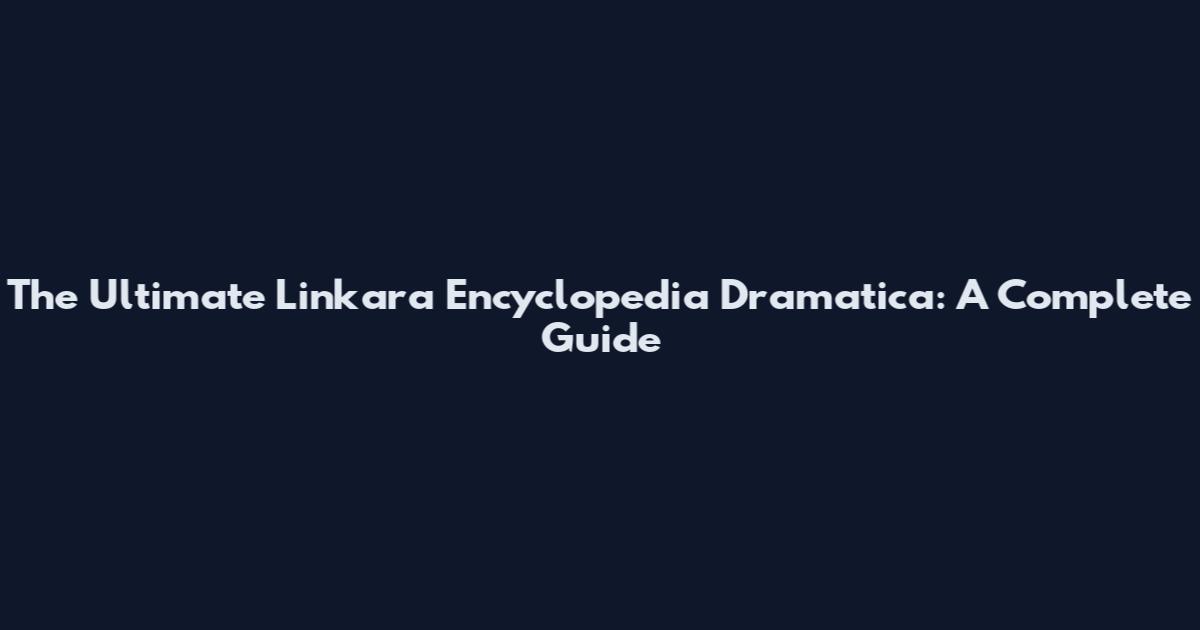 The Ultimate Linkara Encyclopedia Dramatica: A Complete Guide