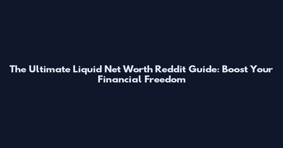 The Ultimate Liquid Net Worth Reddit Guide: Boost Your Financial Freedom