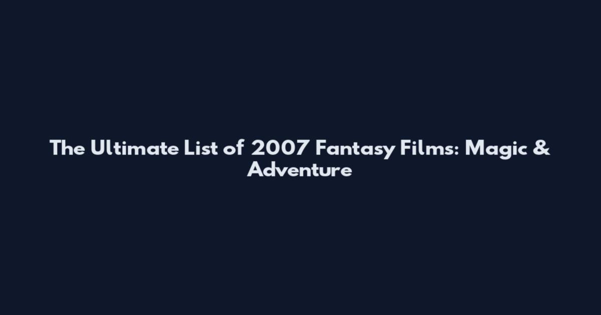 The Ultimate List of 2007 Fantasy Films: Magic & Adventure