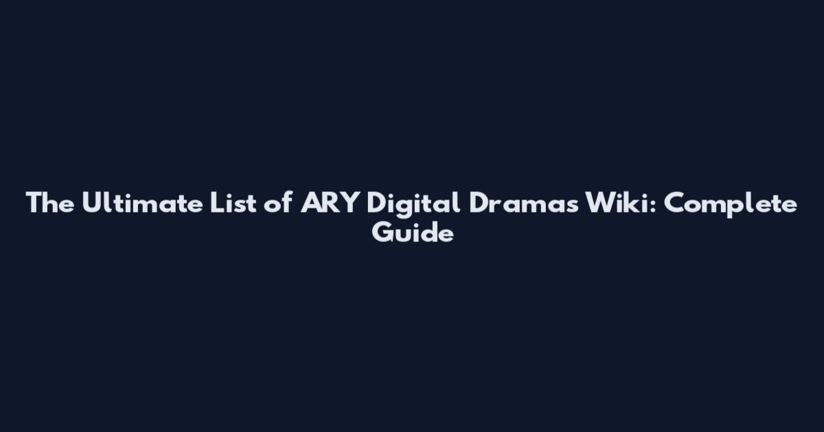 The Ultimate List of ARY Digital Dramas Wiki: Complete Guide
