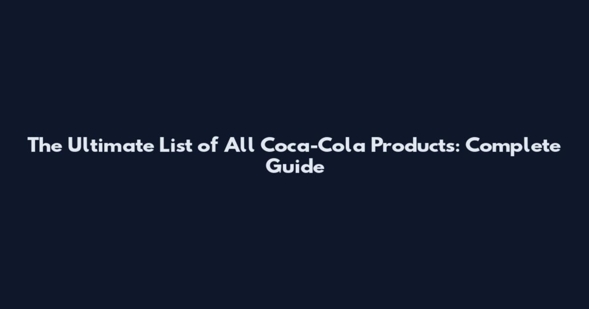 The Ultimate List of All Coca-Cola Products: Complete Guide