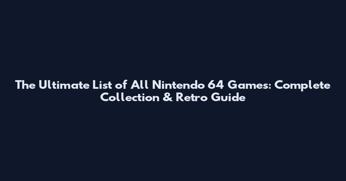 The Ultimate List of All Nintendo 64 Games: Complete Collection & Retro Guide