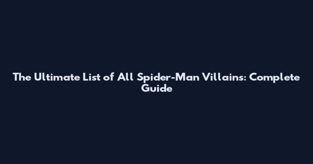 The Ultimate List of All Spider-Man Villains: Complete Guide