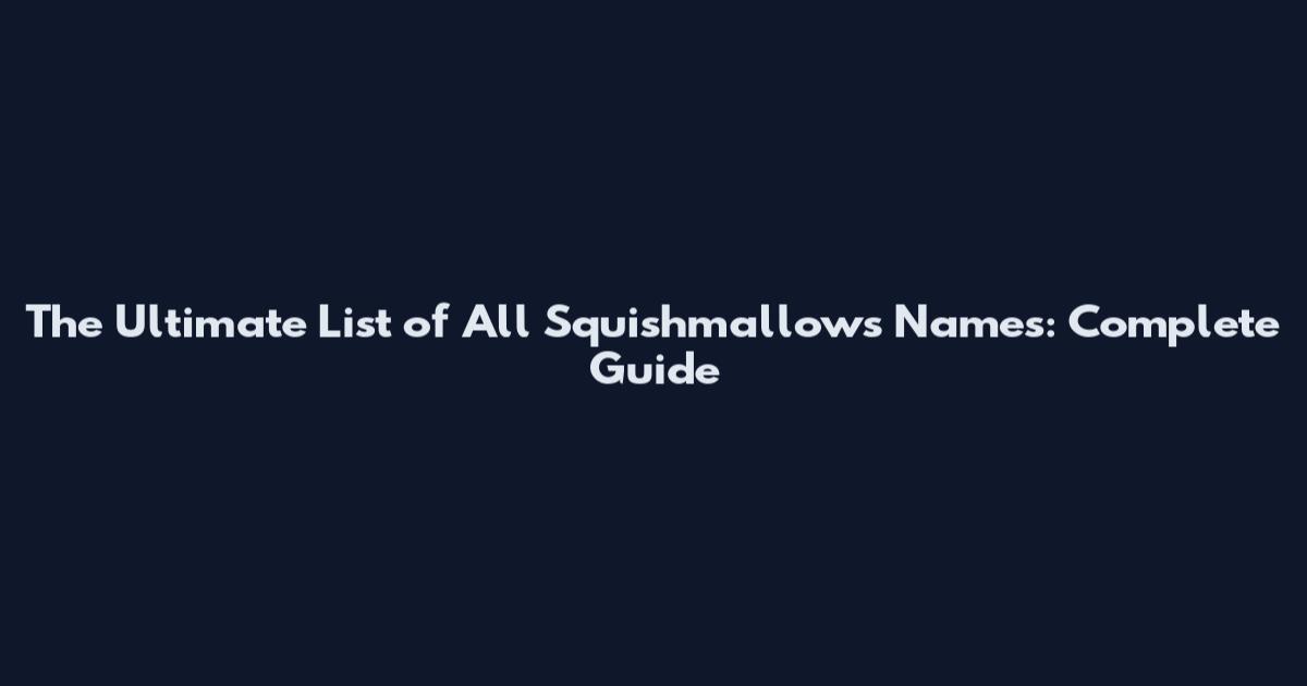 The Ultimate List of All Squishmallows Names: Complete Guide