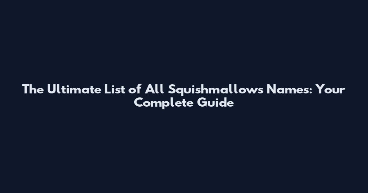 The Ultimate List of All Squishmallows Names: Your Complete Guide