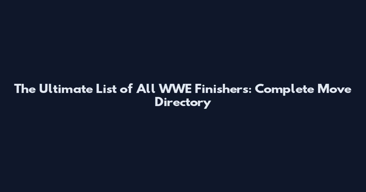 The Ultimate List of All WWE Finishers: Complete Move Directory