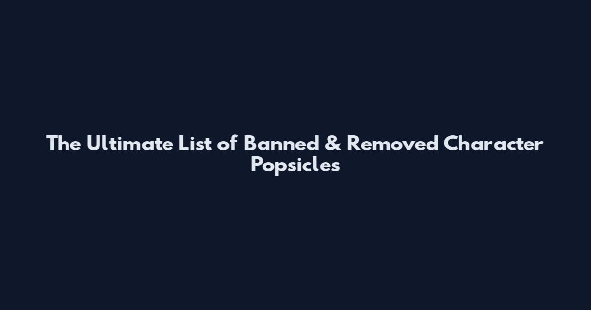 The Ultimate List of Banned & Removed Character Popsicles