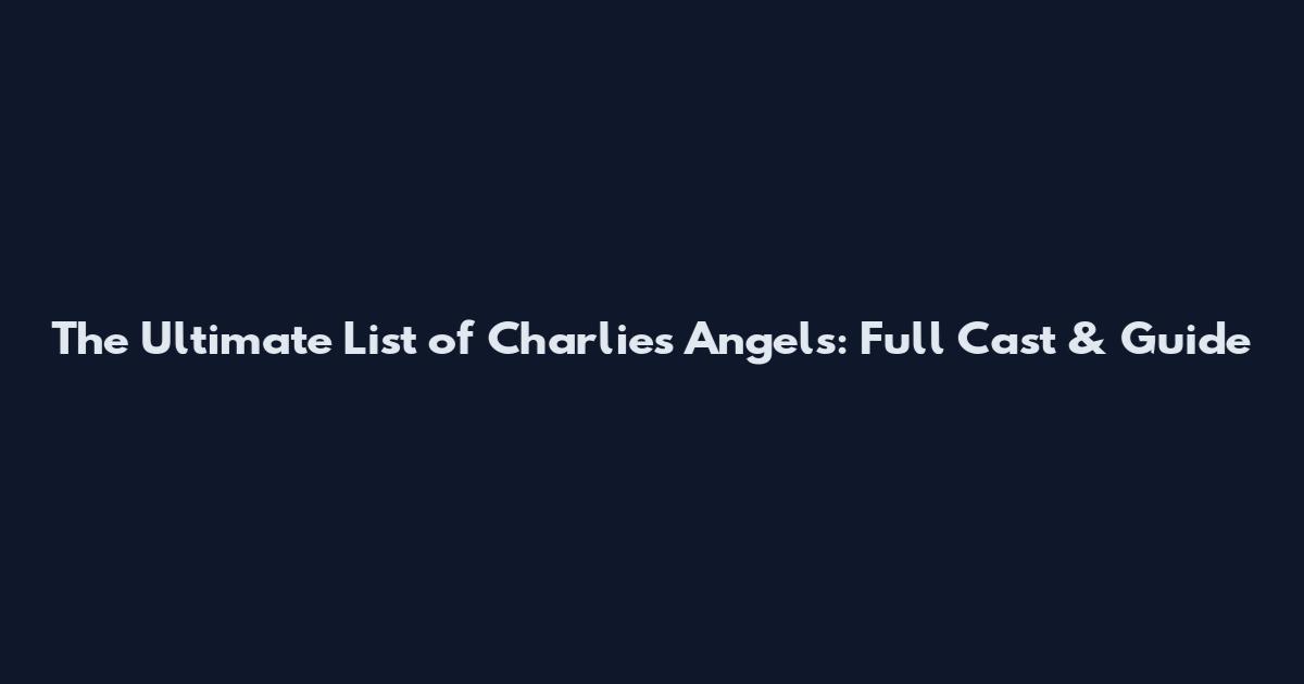 The Ultimate List of Charlie's Angels: Full Cast & Guide