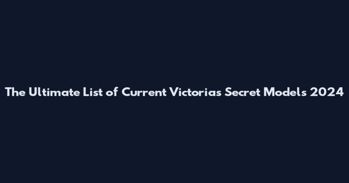 The Ultimate List of Current Victoria's Secret Models 2024