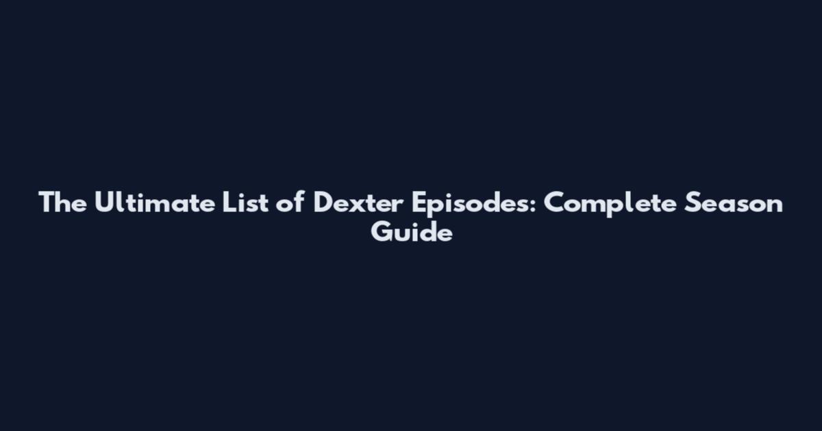 The Ultimate List of Dexter Episodes: Complete Season Guide
