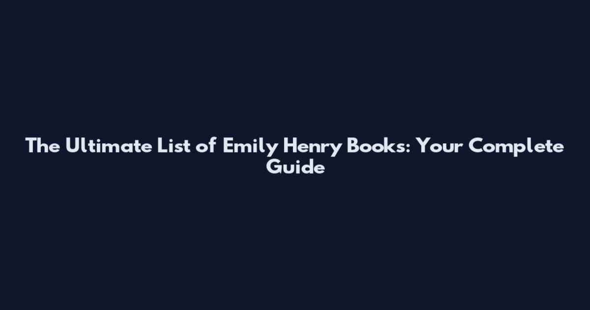 The Ultimate List of Emily Henry Books: Your Complete Guide