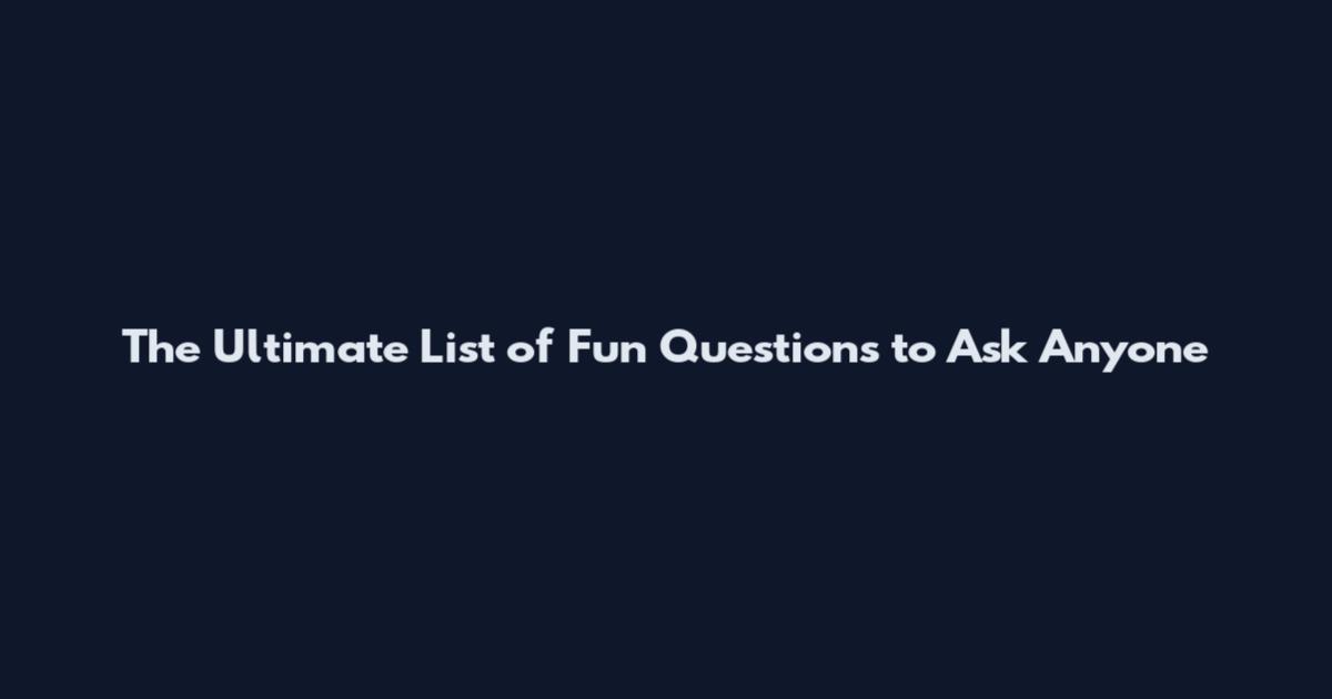 The Ultimate List of Fun Questions to Ask Anyone
