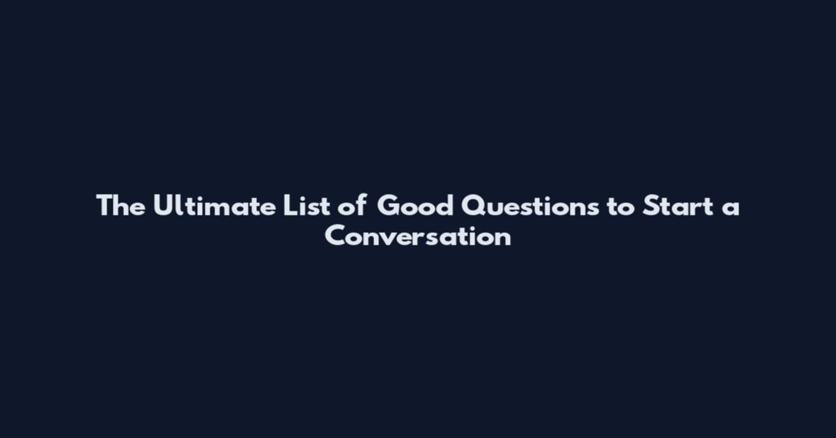 The Ultimate List of Good Questions to Start a Conversation